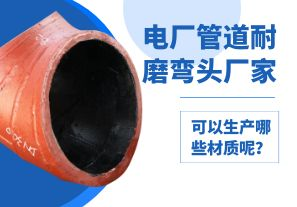 電廠管道耐磨彎頭廠家可以生產(chǎn)哪些材質(zhì)呢？