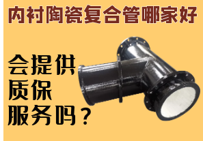 內(nèi)襯陶瓷復(fù)合管哪家好-會提供質(zhì)保服務(wù)嗎？