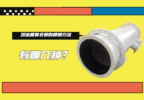 雙金屬?gòu)?fù)合管的焊接方法有哪幾種？