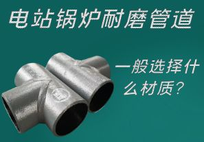 電站鍋爐耐磨管道一般選擇什么材質(zhì)？