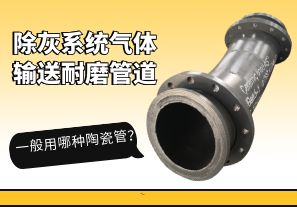 除灰系統(tǒng)氣體輸送耐磨管道一般用哪種陶瓷管？[江河]