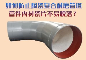 如何防止陶瓷復(fù)合耐磨管道管件內(nèi)襯瓷片脫落？