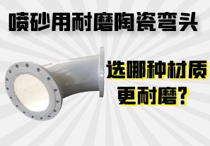 噴砂用耐磨陶瓷彎頭選哪種材質(zhì)更耐磨？