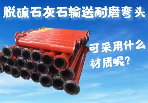 脫硫石灰石輸送耐磨彎頭可采用什么材質(zhì)呢？