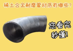 稀土合金耐磨管材質(zhì)有哪些？您看完秒懂！[江河]