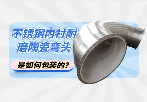 不銹鋼內襯耐磨陶瓷彎頭是如何包裝的？[江河]