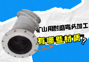 礦山用耐磨彎頭加工有哪些材質(zhì)？