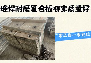 堆焊耐磨復(fù)合板哪家質(zhì)量好-廠家品質(zhì)一步到位！