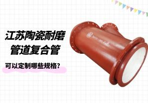 江蘇陶瓷耐磨管道復(fù)合管可以定制哪些規(guī)格？